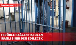 Terörle bağlantısı olan İranlı sınır dışı edilecek