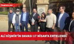 Ali Kişmir'in davası 17 Nisan'a ertelendi