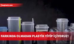 Farkında olmadan plastik yiyip içiyoruz!