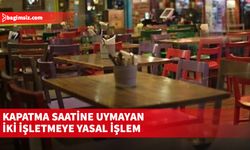 Kapatma saatine uymayan iki işletmeye yasal işlem