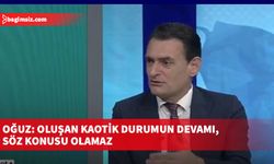 Oğuz: Oluşan kaotik durumun devamı, söz konusu olamaz