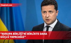 Zelenskiy: Avrupa Birliği'ni birlikte daha güçlü yapacağız