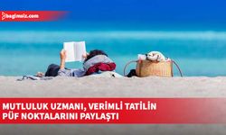 Mutluluk uzmanı, verimli tatilin püf noktalarını paylaştı