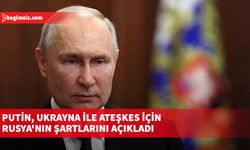 Putin, Ukrayna ile ateşkes için Rusya'nın şartlarını açıkladı