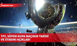 TFF, Süper Kupa maçının tarihi ve stadını açıkladı