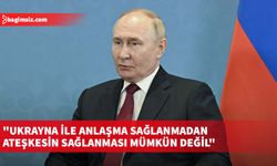 Putin: Ukrayna ile anlaşma sağlanmadan ateşkesin sağlanması mümkün değil