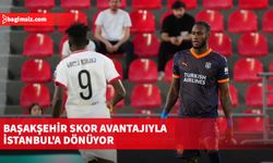 Başakşehir skor avantajıyla İstanbul'a dönüyor