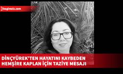 Dinçyürek’ten hayatını kaybeden hemşire Kaplan için taziye mesajı