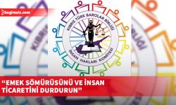KTBB İnsan Hakları Komitesi: Emek sömürüsünü ve insan ticaretini durdurun