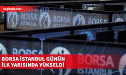 Borsa İstanbul günün ilk yarısında yükseldi...