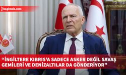 Töre: İngiltere Kıbrıs'a sadece asker değil savaş gemileri ve denizaltılar da gönderiyor