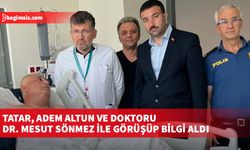 Tatar, Adem Altun ve doktoru Dr. Mesut Sönmez ile görüşüp bilgi aldı