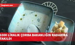 1000 liralık çorba bakanlığın radarına takıldı