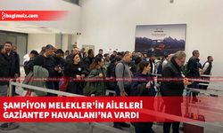 Şampiyon Melekler’in Aileleri Gaziantep Havaalanına vardı