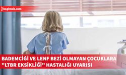 Doğuştan bademciği ve lenf bezi olmayan çocuklarda "LTBR eksikliği" hastalığı uyarısı