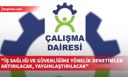 Çalışma Dairesi: İş sağlığı ve güvenliğine yönelik denetimler artırılacak, yaygınlaştırılacak