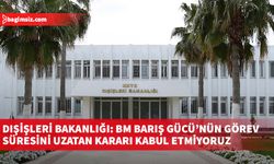 Dışişleri Bakanlığı: BM Barış Gücü’nün görev süresini uzatan kararı kabul etmiyoruz