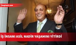 İş insanı Asil Nadir yaşamını yitirdi, eşi Nur Nadir vasiyetini paylaştı