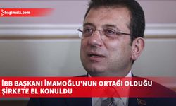 İBB Başkanı İmamoğlu'nun ortağı olduğu şirkete el konuldu