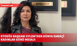 KTOEÖS Başkanı Eylem’den Dünya Emekçi Kadınlar Günü mesajı