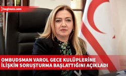 Ombudsman Varol gece kulüplerine ilişkin soruşturma başlattığını açıkladı