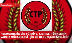 CTP: Demokratik bir Türkiye, Kıbrıslı Türklerin varlık mücadelesi için de oldukça değerlidir