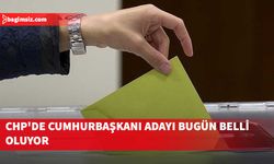 Cumhuriyet Halk Partisi Cumhurbaşkanı adayı bugün belli oluyor