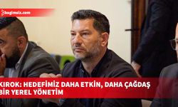 Kırok: Hedefimiz daha etkin, daha çağdaş bir yerel yönetim