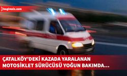 Çatalköy’deki kazada yaralanan motosiklet sürücüsü, beyin kanaması teşhisiyle yoğun bakıma alındı