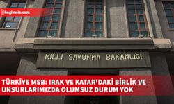 Türkiye MSB: Irak ve Katar'daki birlik ve unsurlarımızda olumsuz durum yok