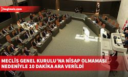 Meclis Genel Kurulu’na nisap olmaması nedeniyle 10 dakika ara verildi
