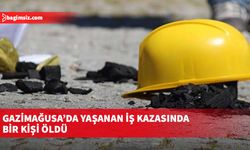Gazimağusa’da yaşanan iş kazasında bir kişi öldü