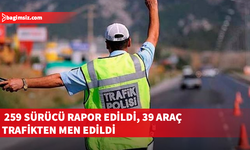 Trafik denetimlerinde 259 sürücü rapor edildi