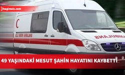 49 yaşındaki Mesut Şahin hayatını kaybetti