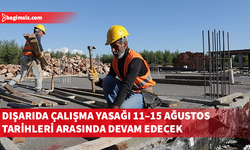 Dışarıda çalışma yasağı 11–15 Ağustos tarihleri arasında devam edecek