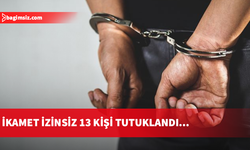 İkamet izinsiz 13 kişi hakkında yasal işlem başlatıldı