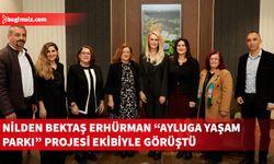 Nilden Bektaş Erhürman, “Ayluga Doğal Yaşam Parkı” projesi ekibiyle görüştü