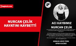 Nurcan Çelik hayatını kaybetti