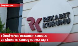 Türkiye’de Rekabet Kurulu 26 şirkete soruşturma açtı