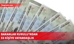 Bakanlar Kurulu kararıyla 53 yeni vatandaşlık