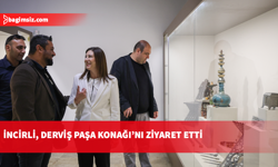 İncirli, Derviş Paşa Konağı’nı ziyaret etti