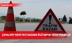 Çatalköy’deki kazada ağır yaralanan sürücü de yaşamını yitirdi