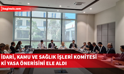 İdari, Kamu ve Sağlık İşleri Komitesi gündemindeki yasa önerilerini görüştü
