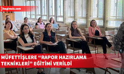 Müfettişlere “Rapor Hazırlama Teknikleri” eğitimi verildi