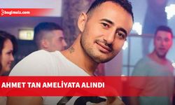 Ayia Napa’da saldırıya uğrayan Ahmet Tan ameliyata alındı