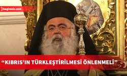 Başpiskopos Yeorgios: Kıbrıs’ın Türkleştirilmesi önlenmeli