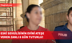 Eski sevgilisinin evini kundaklan zanlıya 8 gün tutukluluk