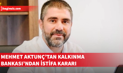 Aktunç, LTB adaylığı nedeniyle Kalkınma Bankası’ndaki görevinden ayrıldı