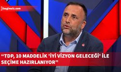 Çeler, TDP’nin 10 maddelik 'İyi Vizyon Geleceği' ile seçime hazırlanacağını belirtti