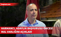 Harmancı, adaylık başvurusu öncesi mal varlığını açıkladı